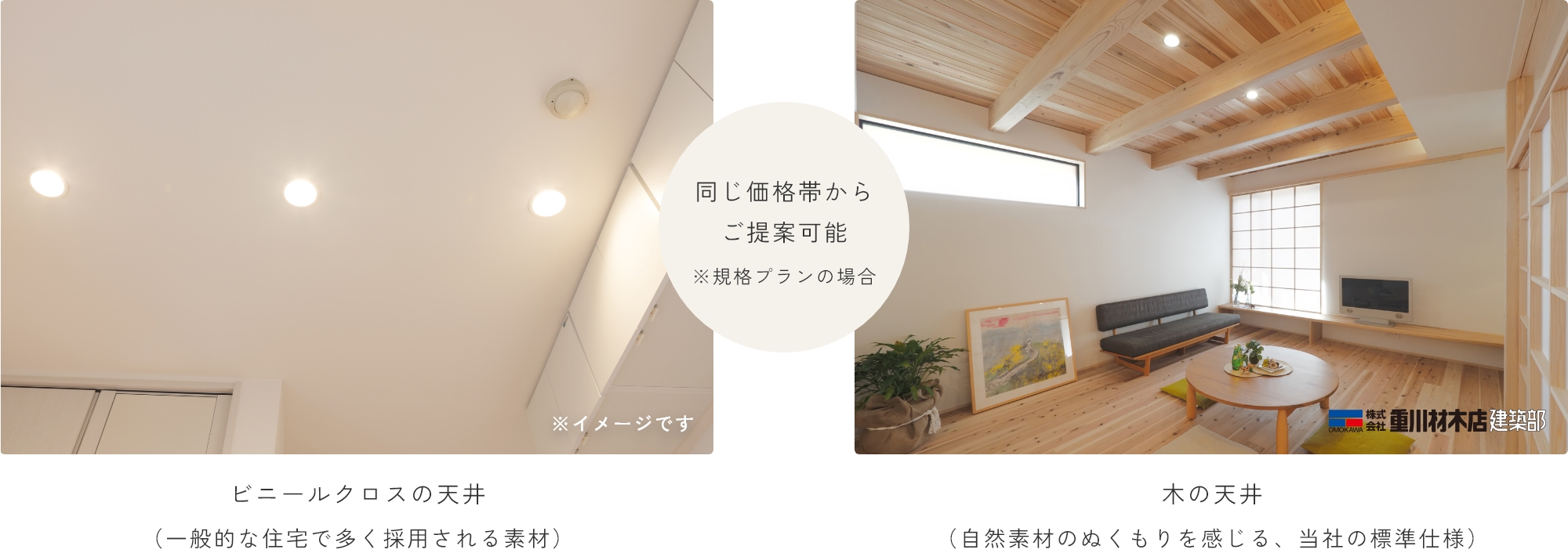 ビニールクロスの天井と木の天井の比較画像。同じ価格帯からご提案可能。※規格プランの場合